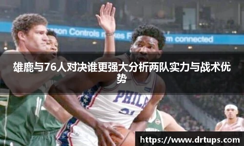 雄鹿与76人对决谁更强大分析两队实力与战术优势