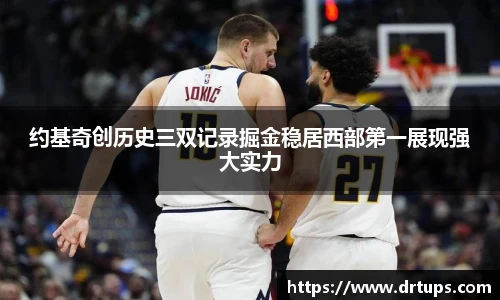 约基奇创历史三双记录掘金稳居西部第一展现强大实力