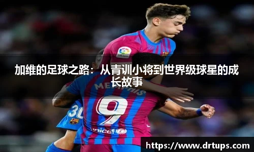 加维的足球之路：从青训小将到世界级球星的成长故事
