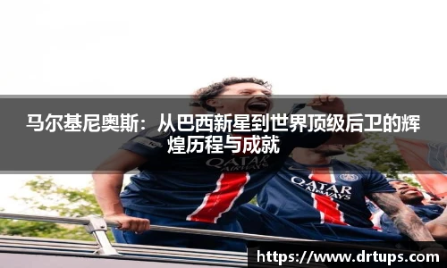 马尔基尼奥斯：从巴西新星到世界顶级后卫的辉煌历程与成就