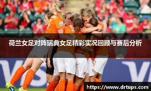荷兰女足对阵瑞典女足精彩实况回顾与赛后分析
