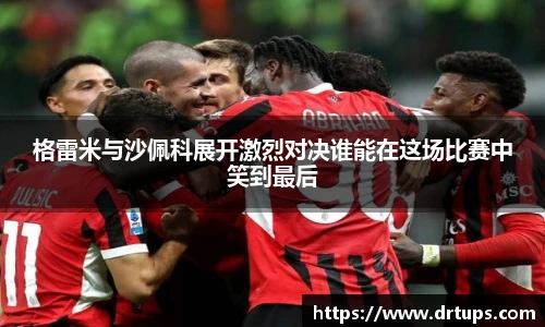格雷米与沙佩科展开激烈对决谁能在这场比赛中笑到最后